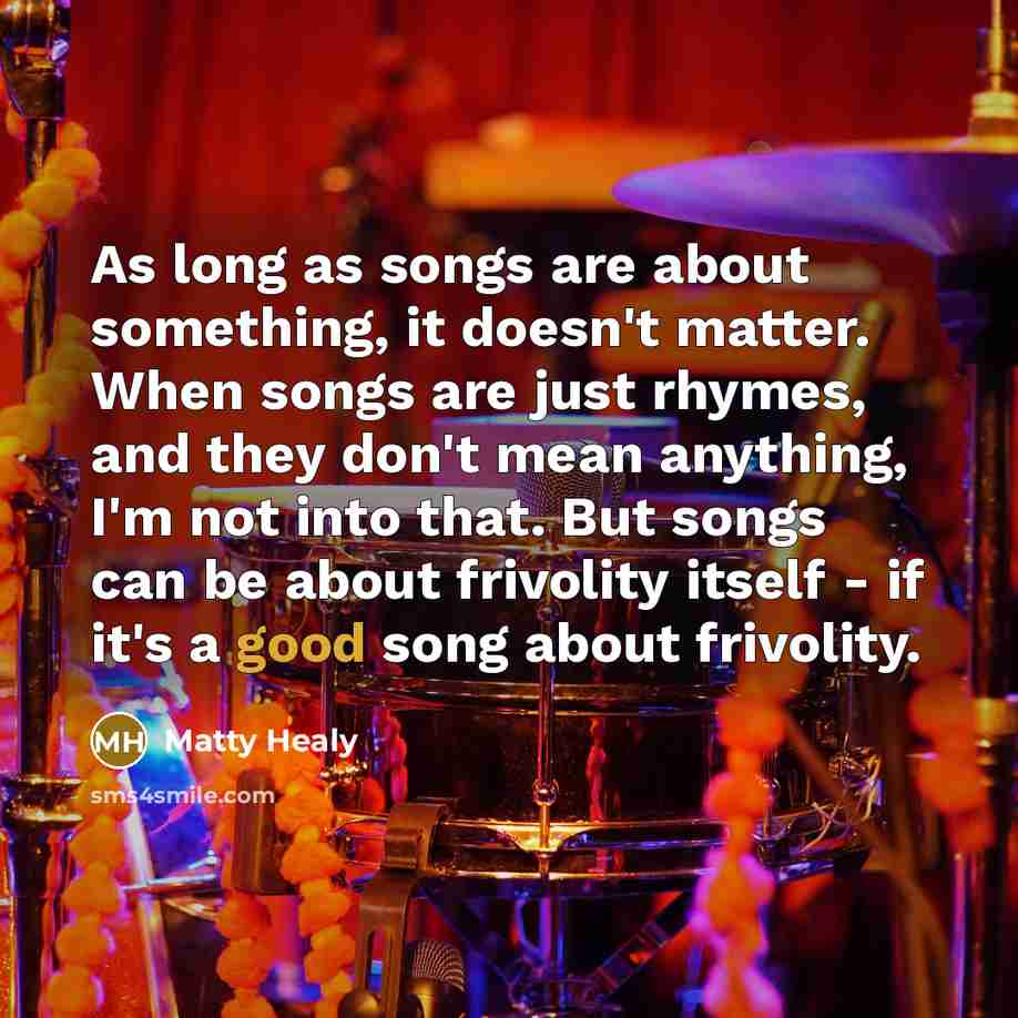 “As long as songs are about something, it doesn't matter.…” quote by Matty Healy