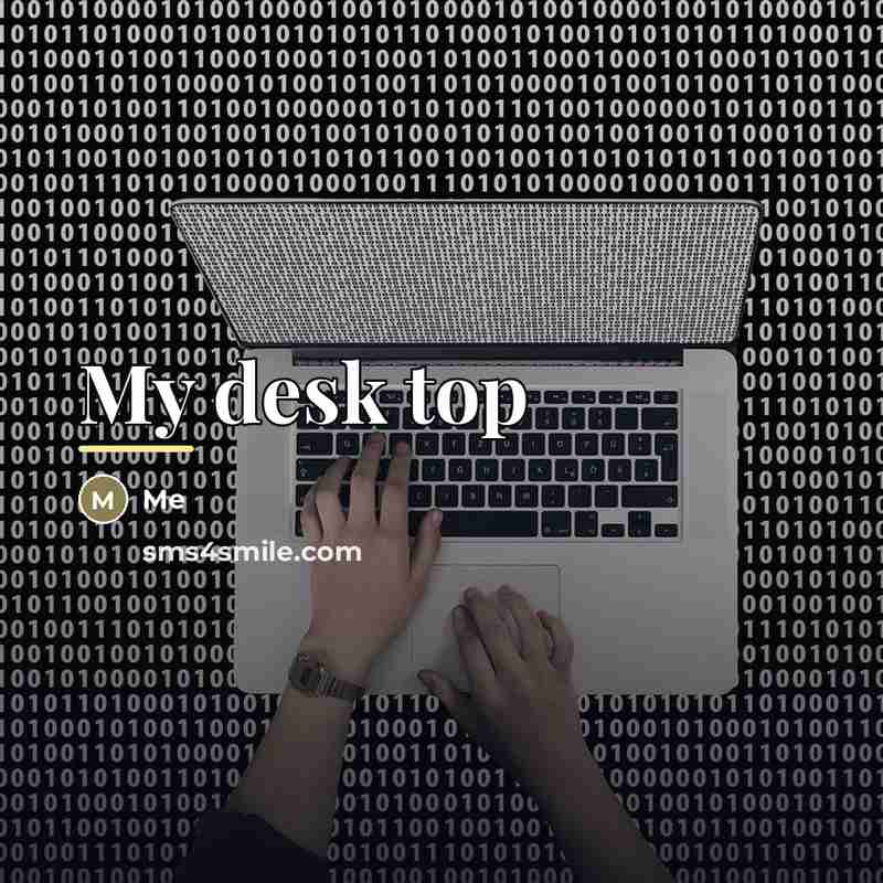 “My desk top…” quote by Me
