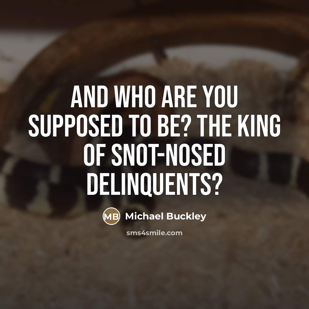 “And who are you supposed to be? the King of…” quote by Michael Buckley