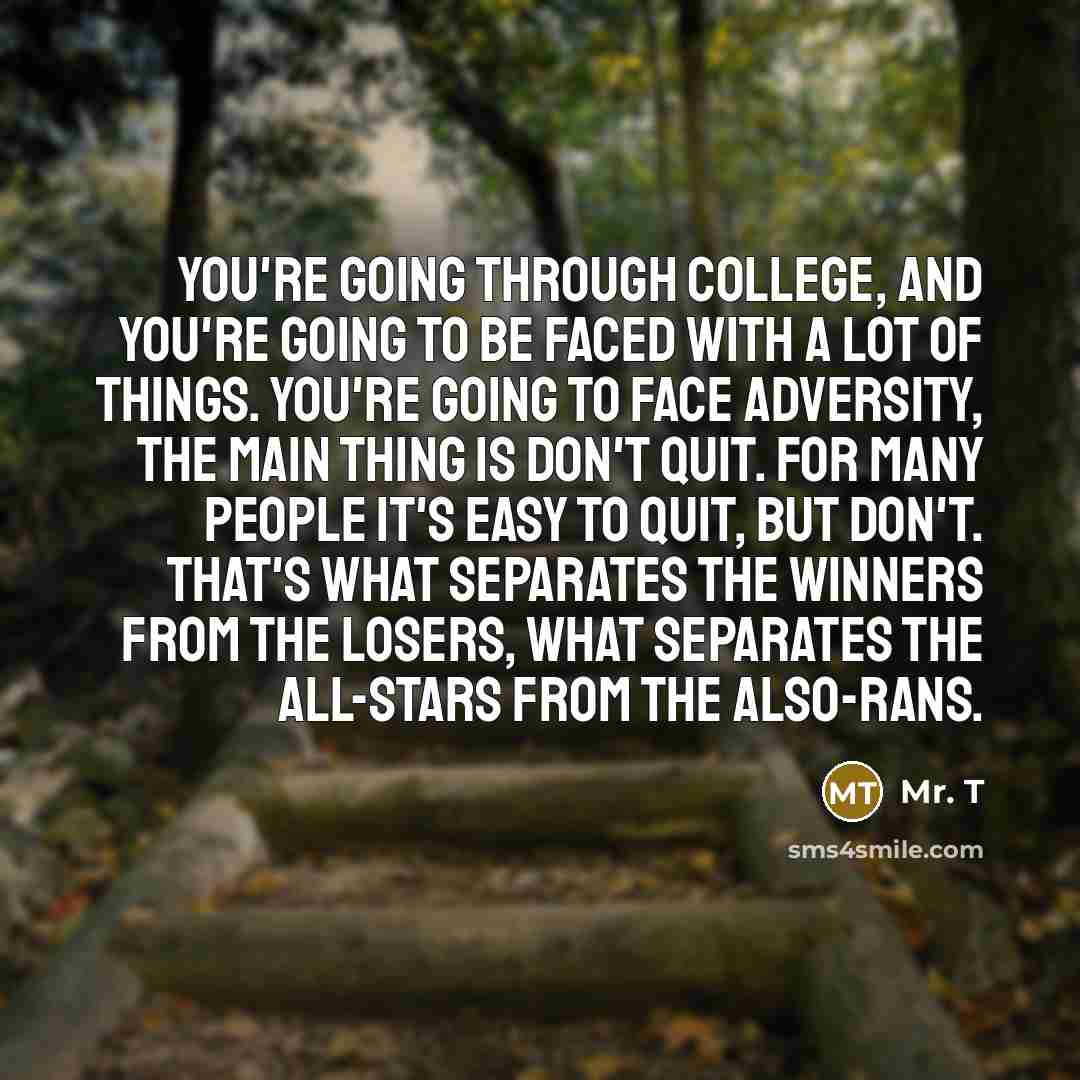 “You're going through college, and you're going to be faced…” quote by Mr. T