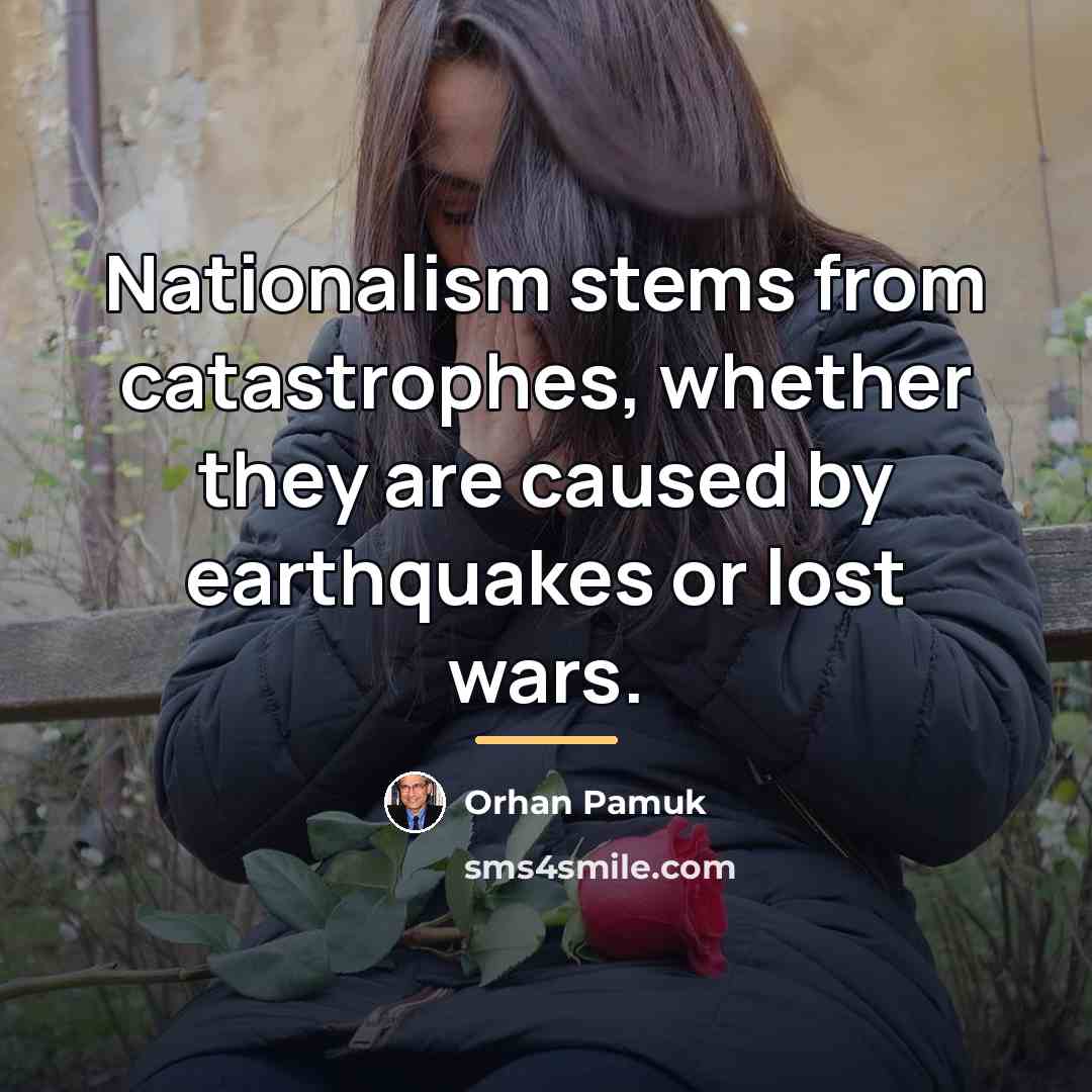 “Nationalism stems from catastrophes, whether they are caused by earthquakes…” quote by Orhan Pamuk
