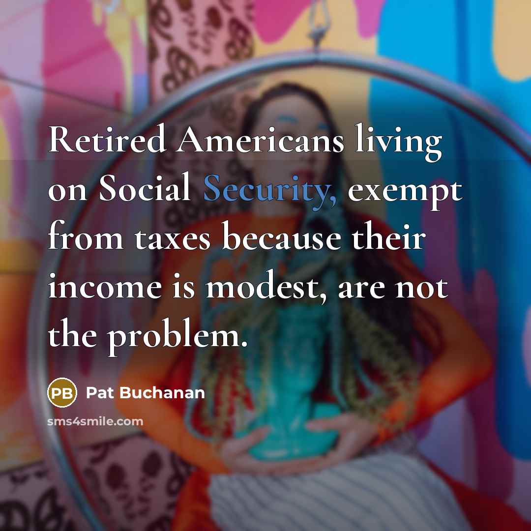 “Retired Americans living on Social Security, exempt from taxes because…” quote by Pat Buchanan