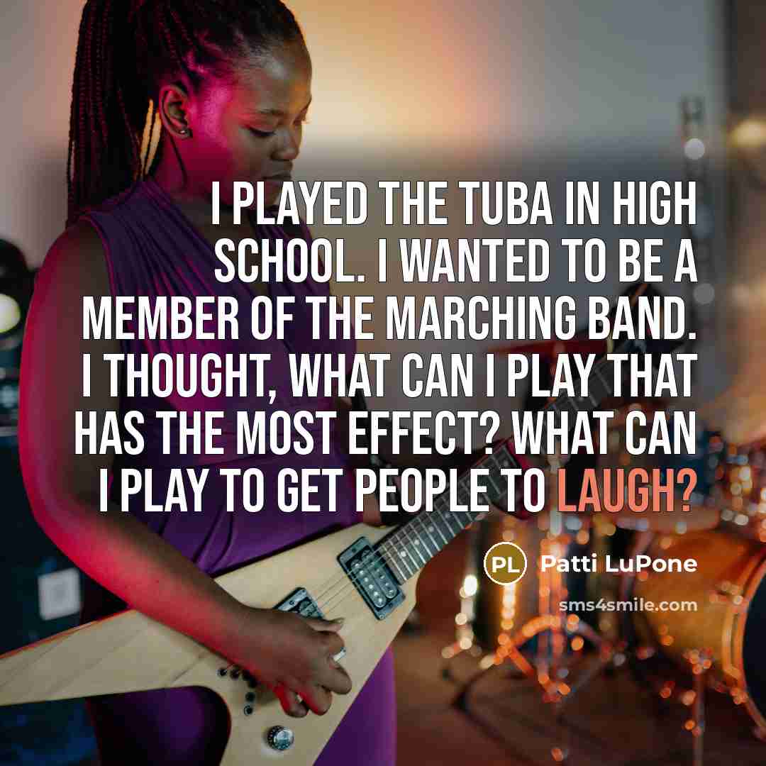 “I played the tuba in high school. I wanted to…” quote by Patti LuPone