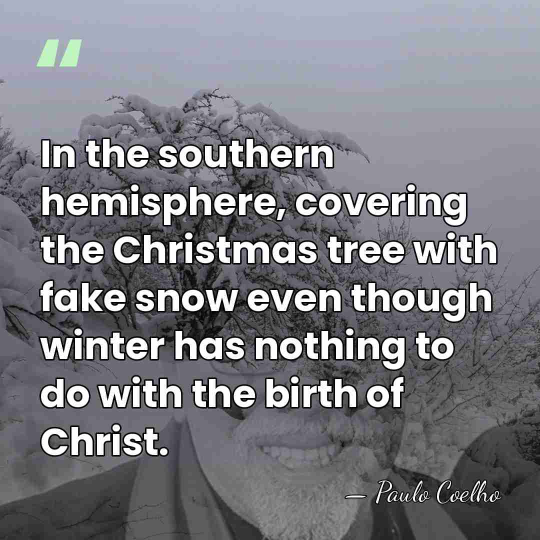 In the southern hemisphere, covering the Christmas tree with fake snow even&hellip; - Paulo Coelho