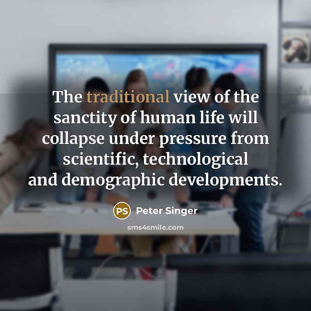 “The traditional view of the sanctity of human life will…” quote by Peter Singer