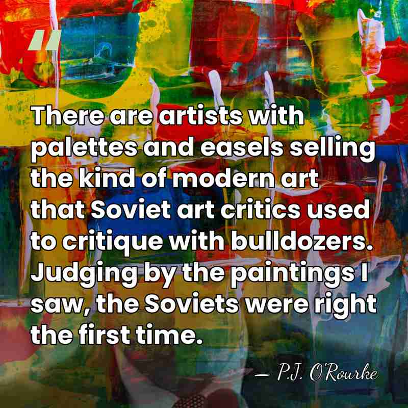 There are artists with palettes and easels selling the kind of modern&hellip; - P.J. O'Rourke