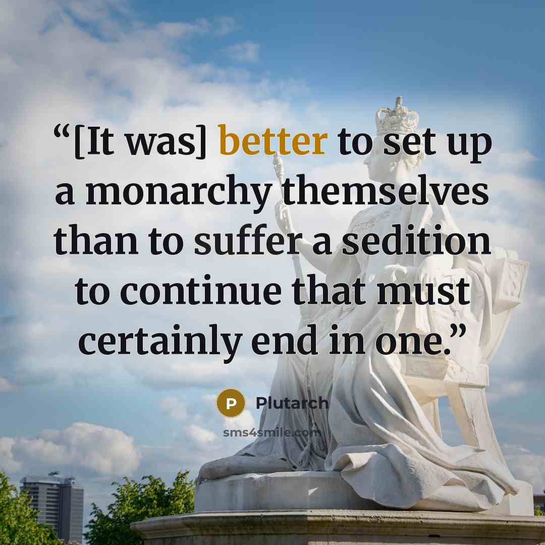 “[It was] better to set up a monarchy themselves than to suffer a sedition to continue that must certainly end in one.” quote by Plutarch
