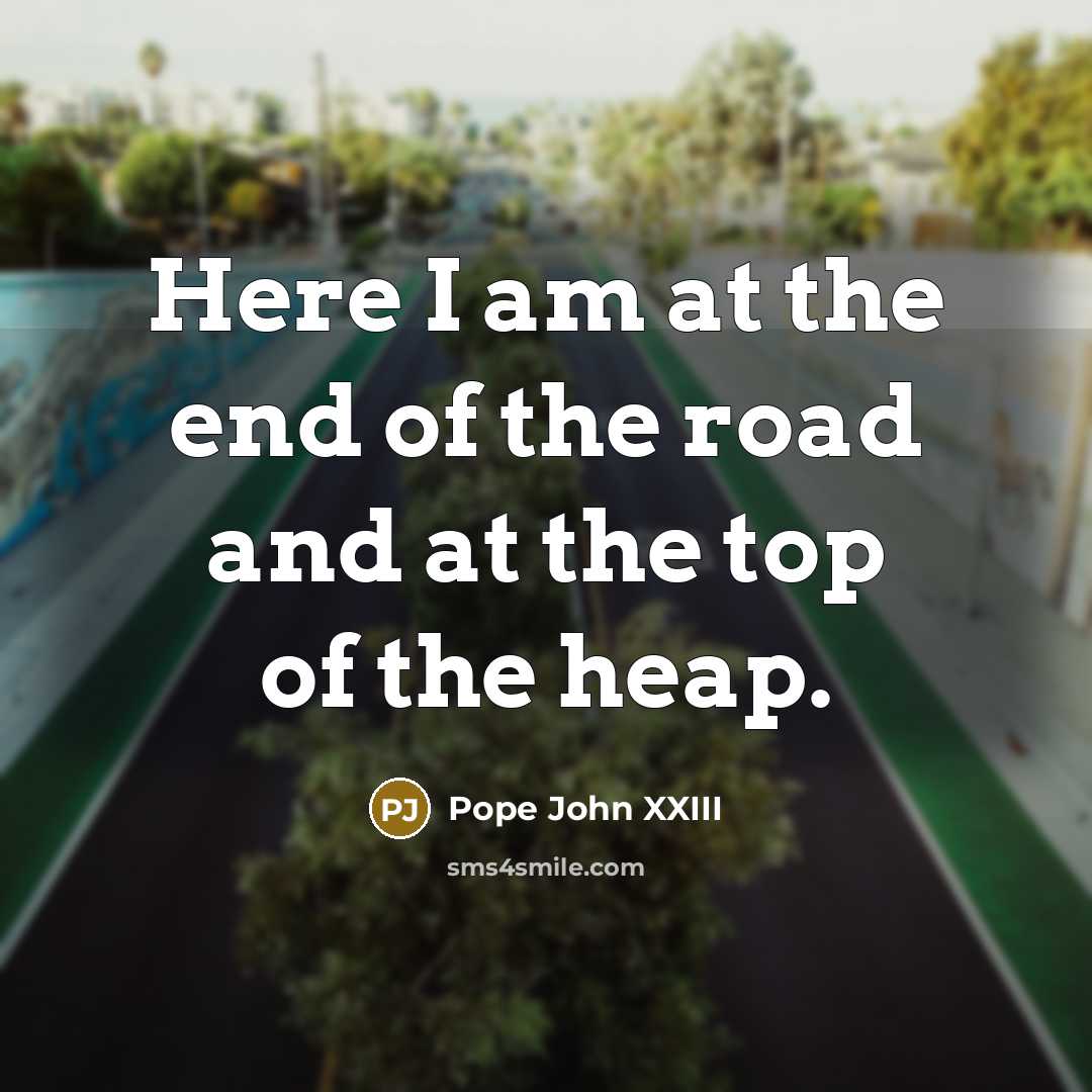 “Here I am at the end of the road and…” quote by Pope John XXIII