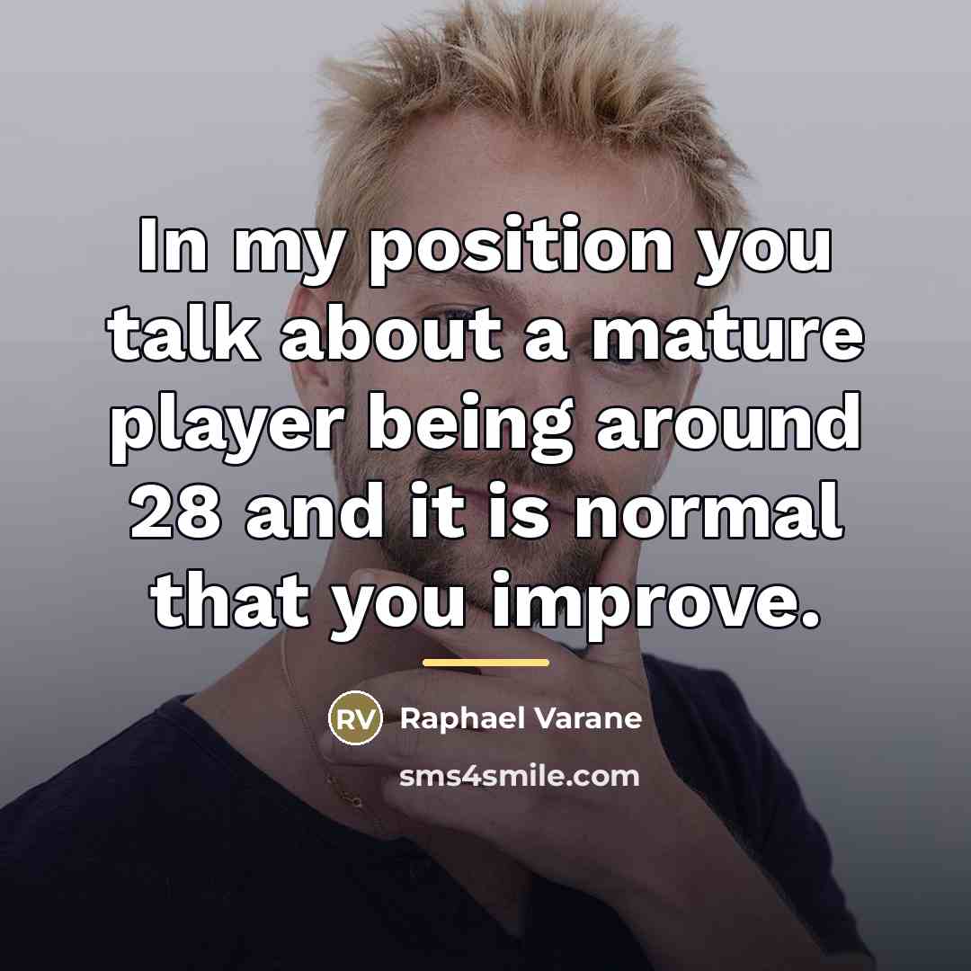 “In my position you talk about a mature player being…” quote by Raphael Varane