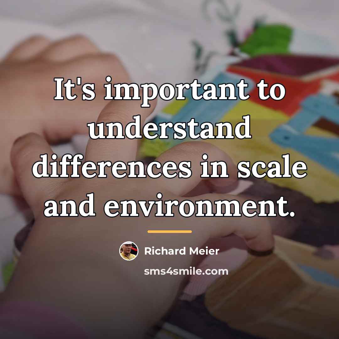 “It's important to understand differences in scale and environment.…” quote by Richard Meier