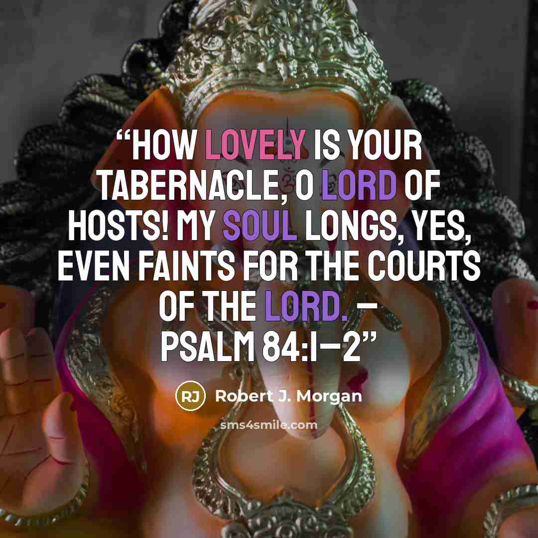 “How lovely is Your tabernacle, O Lord of hosts! My soul longs, yes, even faints for the courts of the Lord. – Psalm 84:1–2” quote by Robert J. Morgan