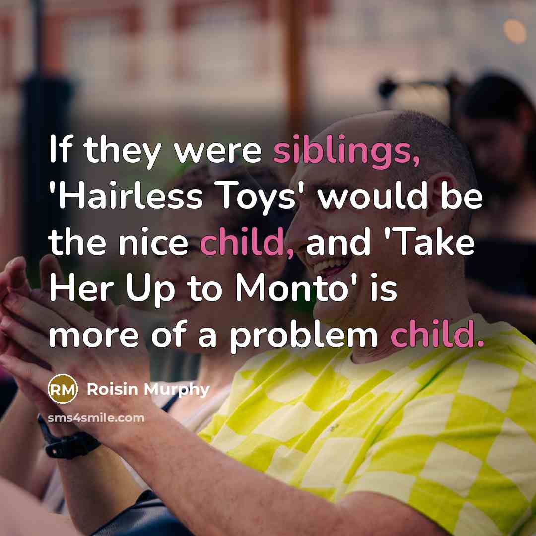 “If they were siblings, 'Hairless Toys' would be the nice…” quote by Roisin Murphy