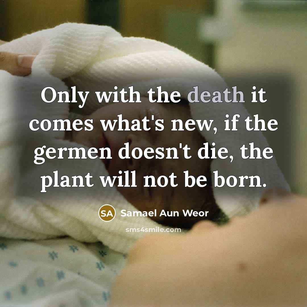 “Only with the death it comes what's new, if the…” quote by Samael Aun Weor
