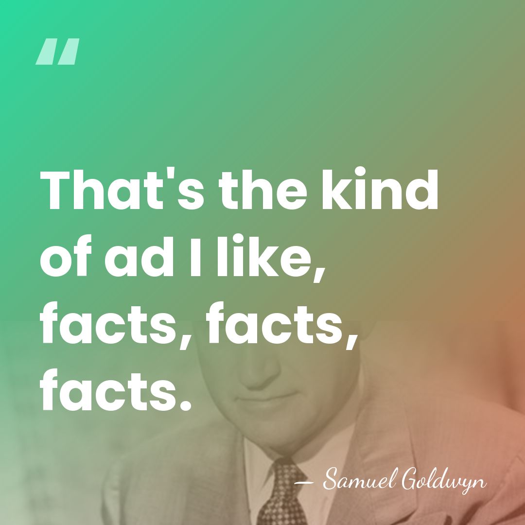 That's the kind of ad I like, facts, facts, facts. - Samuel Goldwyn