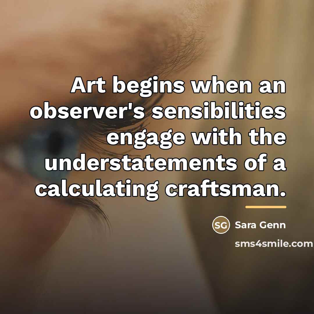 “Art begins when an observer's sensibilities engage with the understatements…” quote by Sara Genn