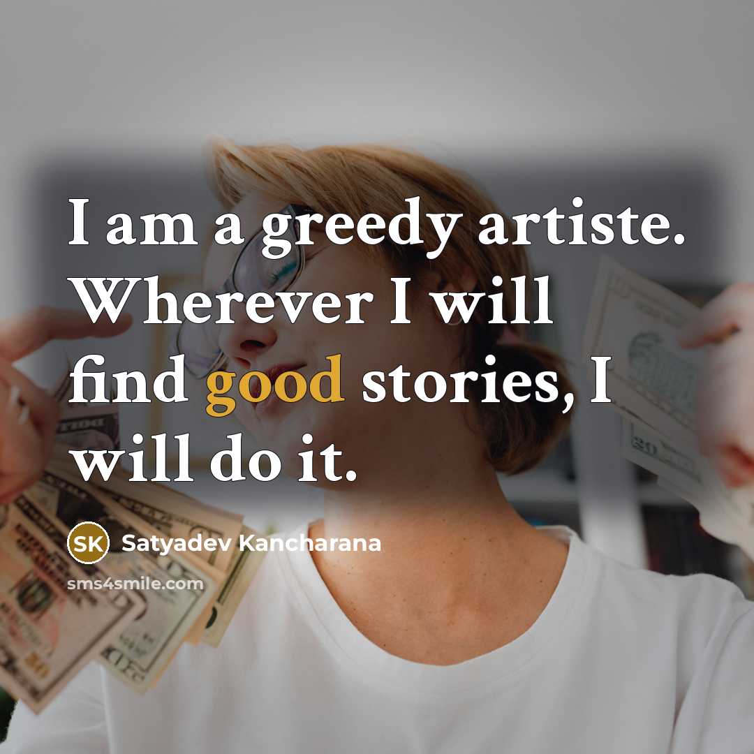 “I am a greedy artiste. Wherever I will find good…” quote by Satyadev Kancharana