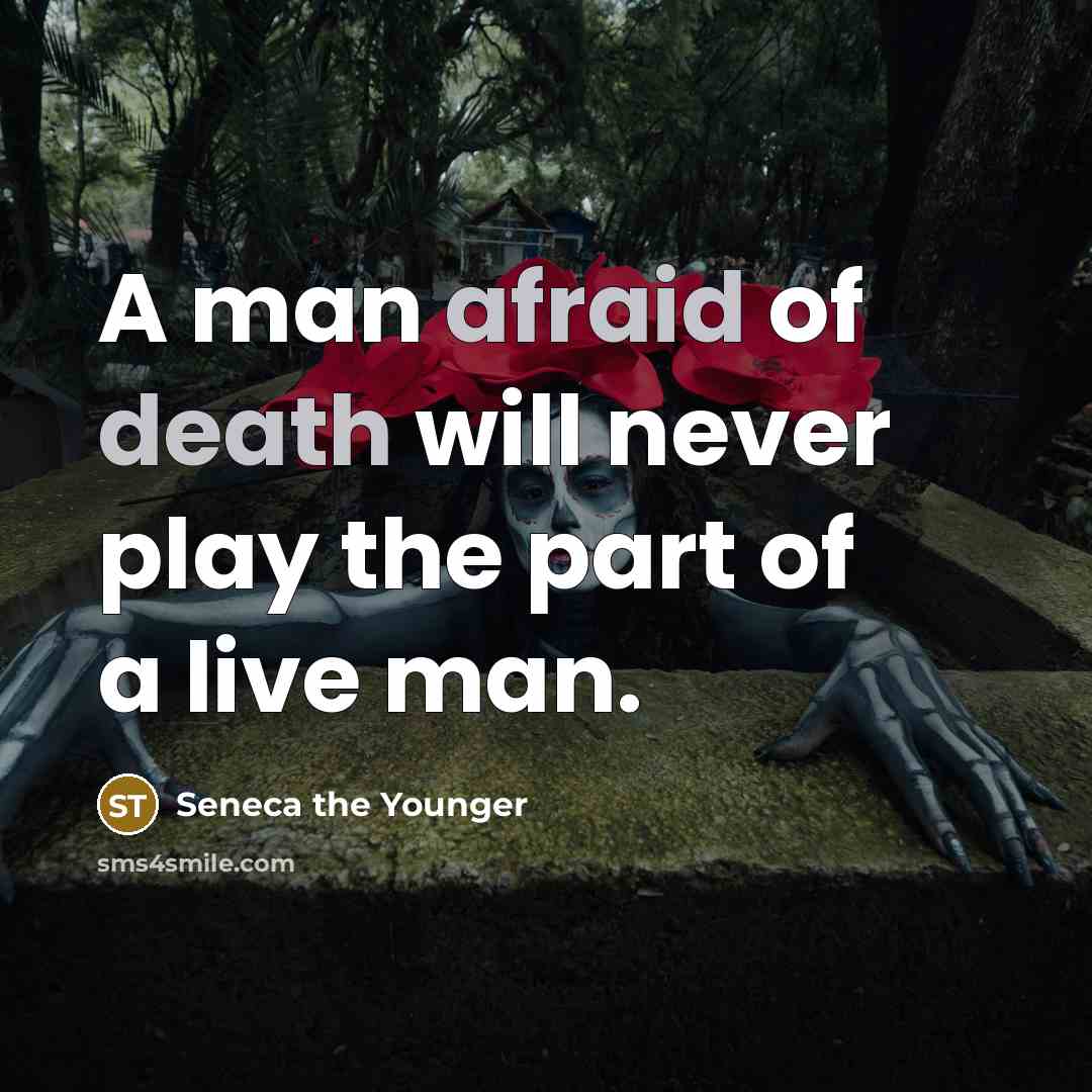 “A man afraid of death will never play the part of a live man.” quote by Seneca the Younger