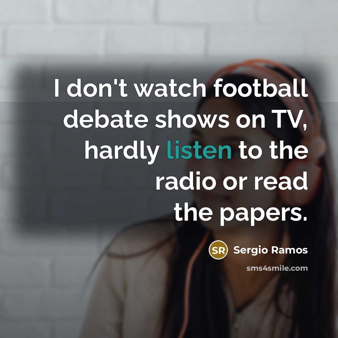 “I don't watch football debate shows on TV, hardly listen…” quote by Sergio Ramos