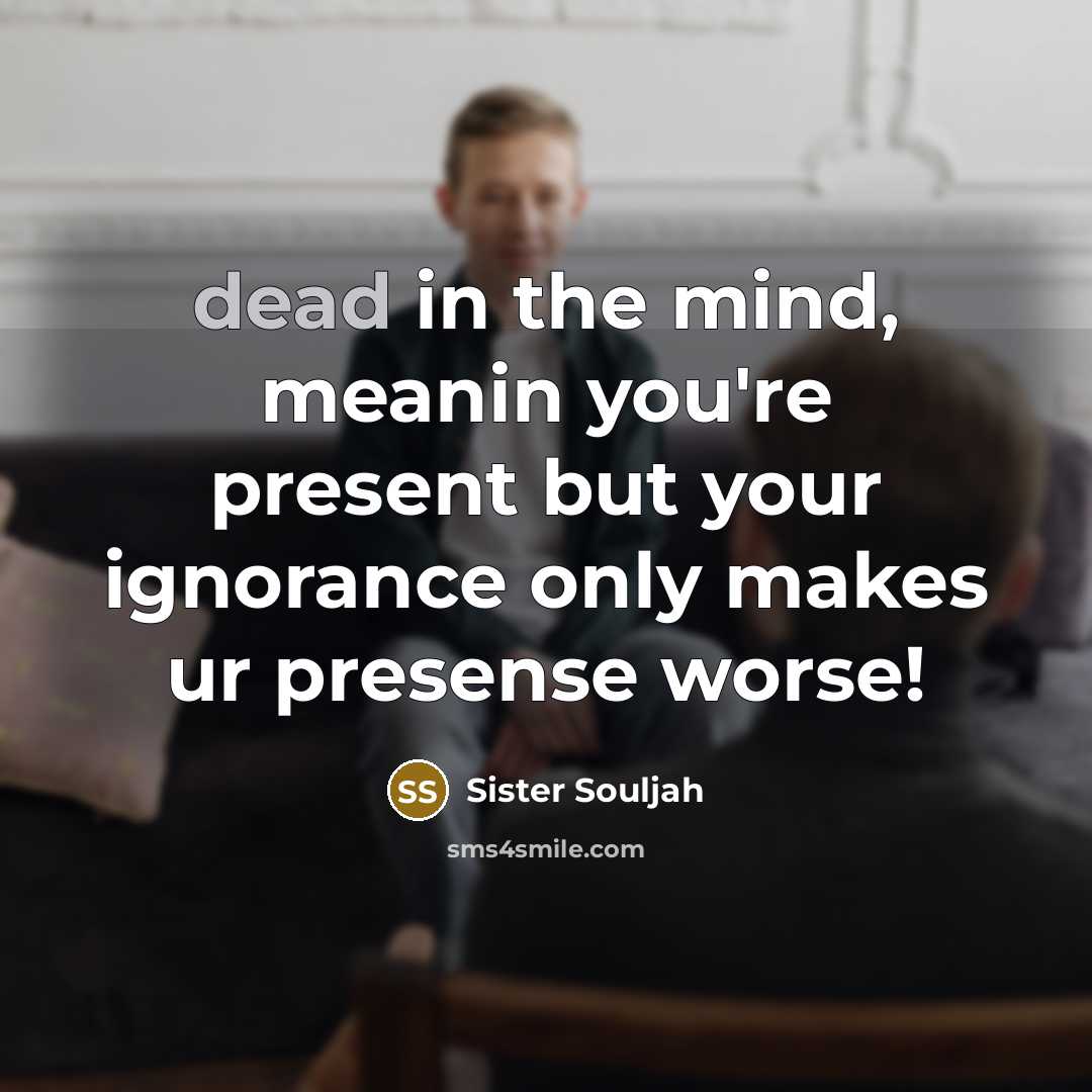 “dead in the mind, meanin you're present but your ignorance…” quote by Sister Souljah