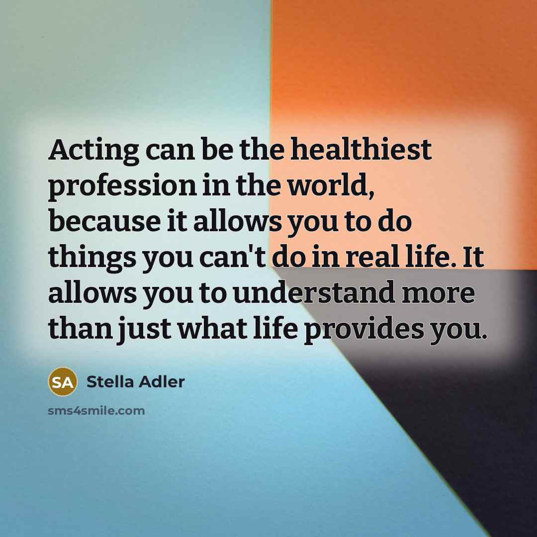 “Acting can be the healthiest profession in the world, because…” quote by Stella Adler