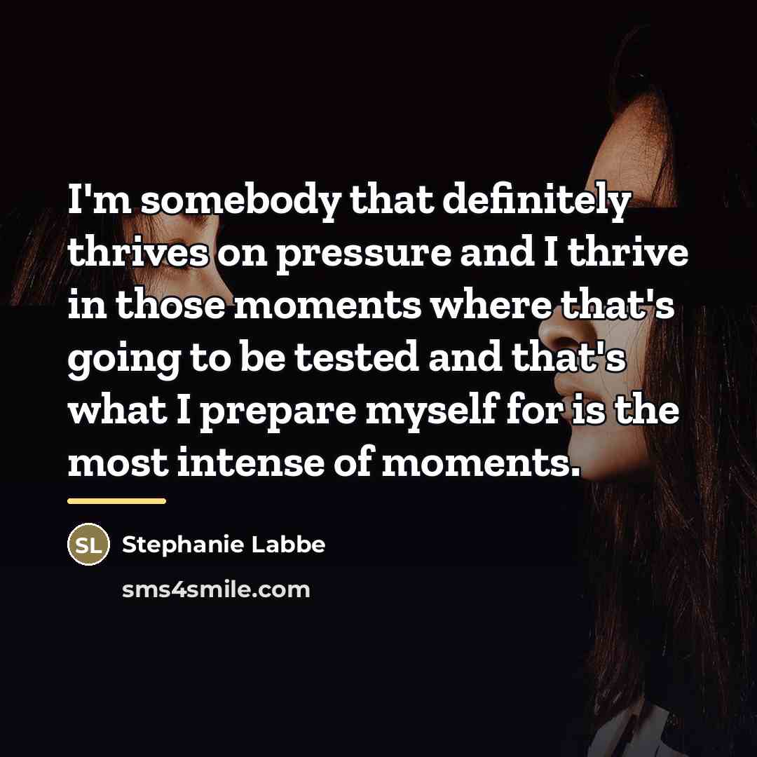 “I'm somebody that definitely thrives on pressure and I thrive…” quote by Stephanie Labbe