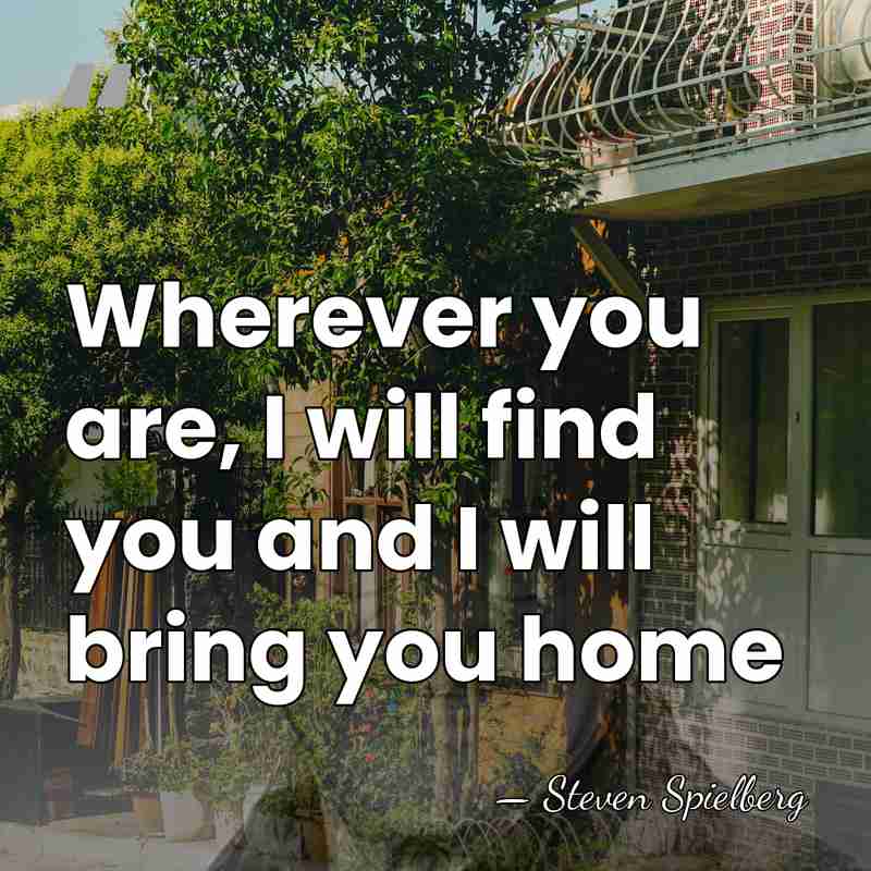 Wherever you are, I will find you and I will bring you&hellip; - Steven Spielberg