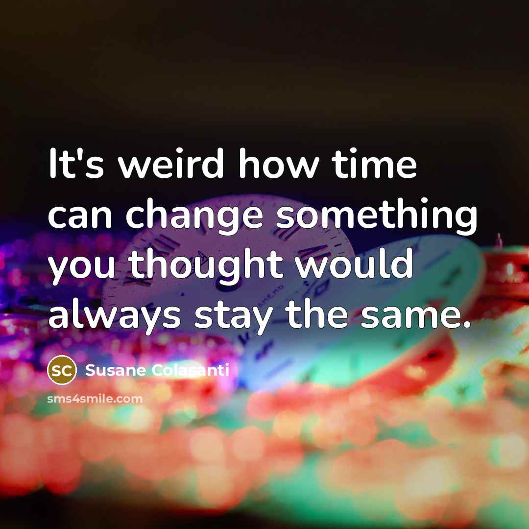 “It's weird how time can change something you thought would always stay the same.” quote by Susane Colasanti