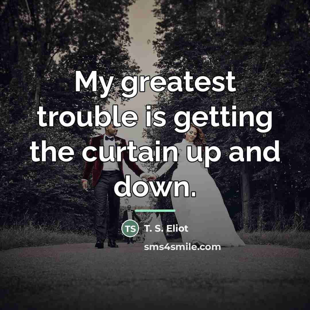 “My greatest trouble is getting the curtain up and down.…” quote by T. S. Eliot