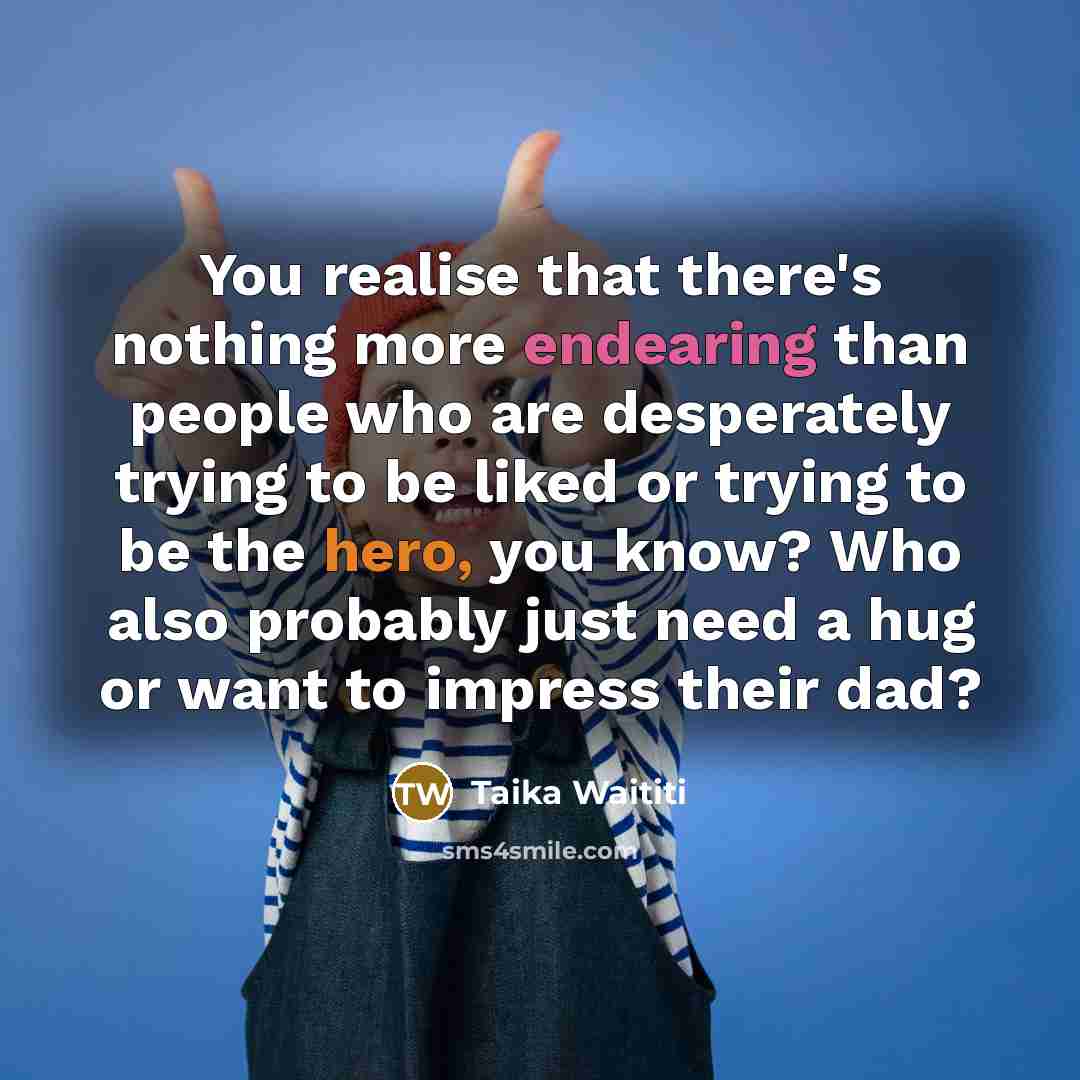 “You realise that there's nothing more endearing than people who…” quote by Taika Waititi