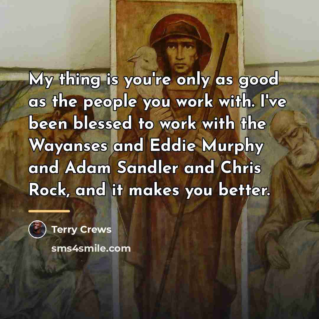 “My thing is you're only as good as the people…” quote by Terry Crews