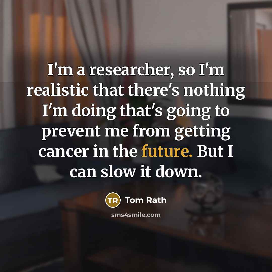 “I'm a researcher, so I'm realistic that there's nothing I'm…” quote by Tom Rath