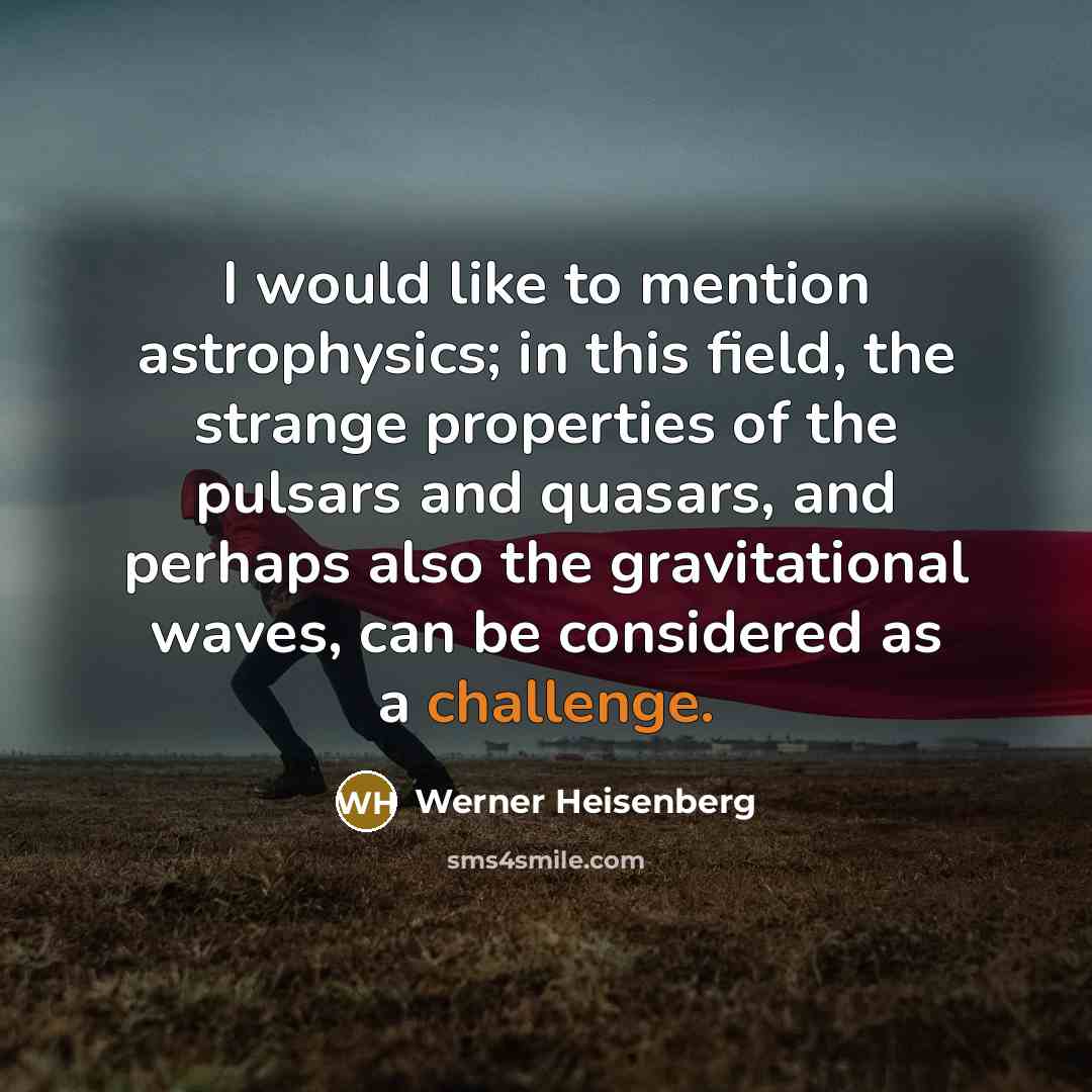 “I would like to mention astrophysics; in this field, the…” quote by Werner Heisenberg