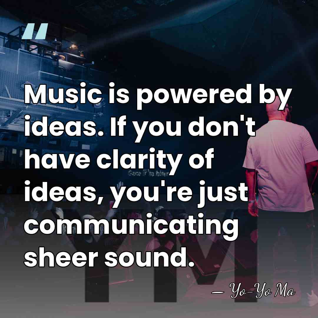 Music is powered by ideas. If you don't have clarity of ideas,&hellip; - Yo-Yo Ma