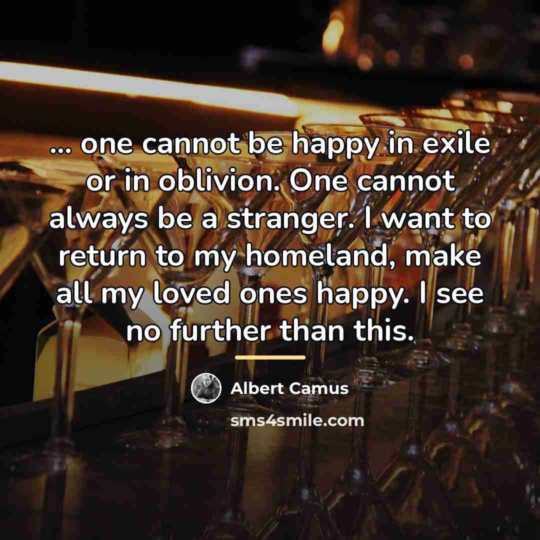 “... one cannot be happy in exile or in oblivion.…” quote by Albert Camus
