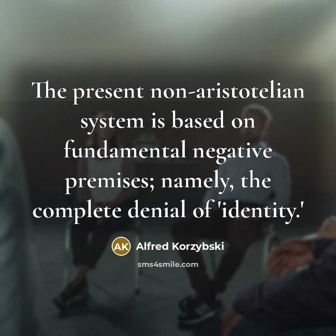“The present non-aristotelian system is based on fundamental negative premises;…” quote by Alfred Korzybski
