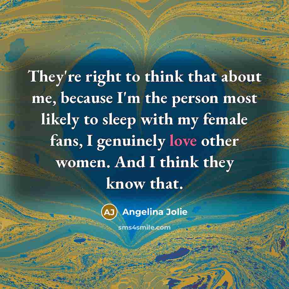“They're right to think that about me, because I'm the…” quote by Angelina Jolie
