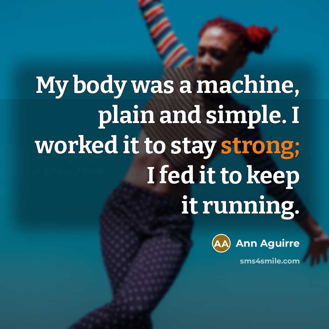 “My body was a machine, plain and simple. I worked…” quote by Ann Aguirre