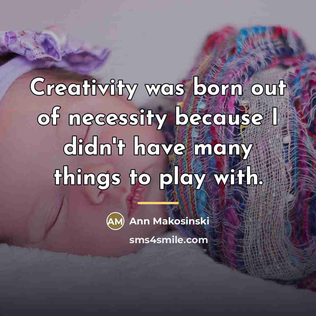 “Creativity was born out of necessity because I didn't have…” quote by Ann Makosinski