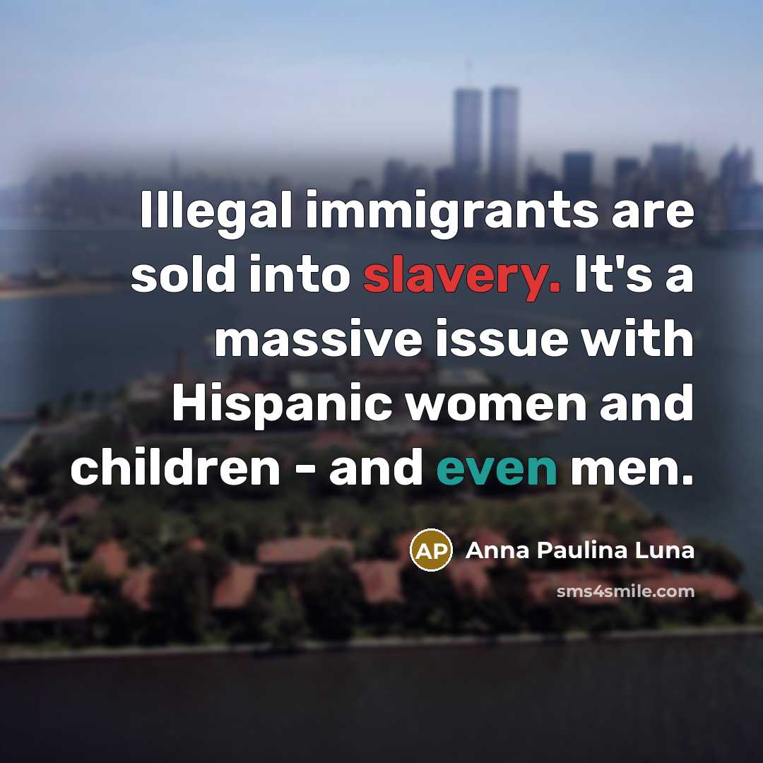 “Illegal immigrants are sold into slavery. It's a massive issue…” quote by Anna Paulina Luna