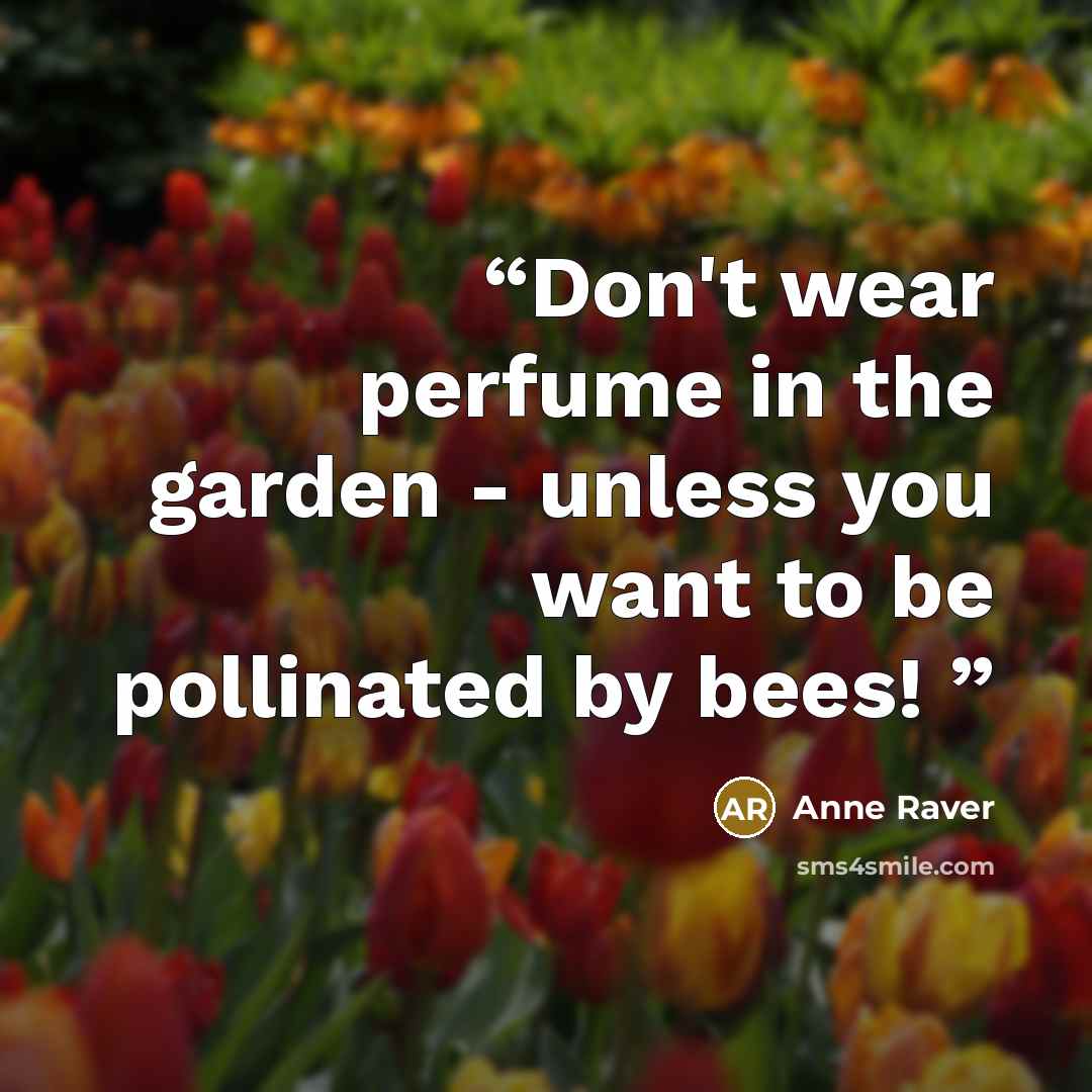 “Don't wear perfume in the garden - unless you want to be pollinated by bees!” quote by Anne Raver