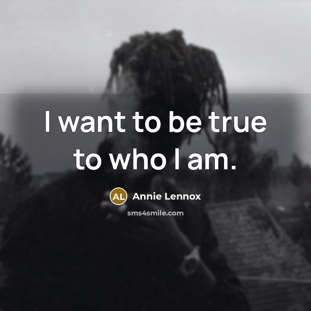 “I want to be true to who I am.…” quote by Annie Lennox