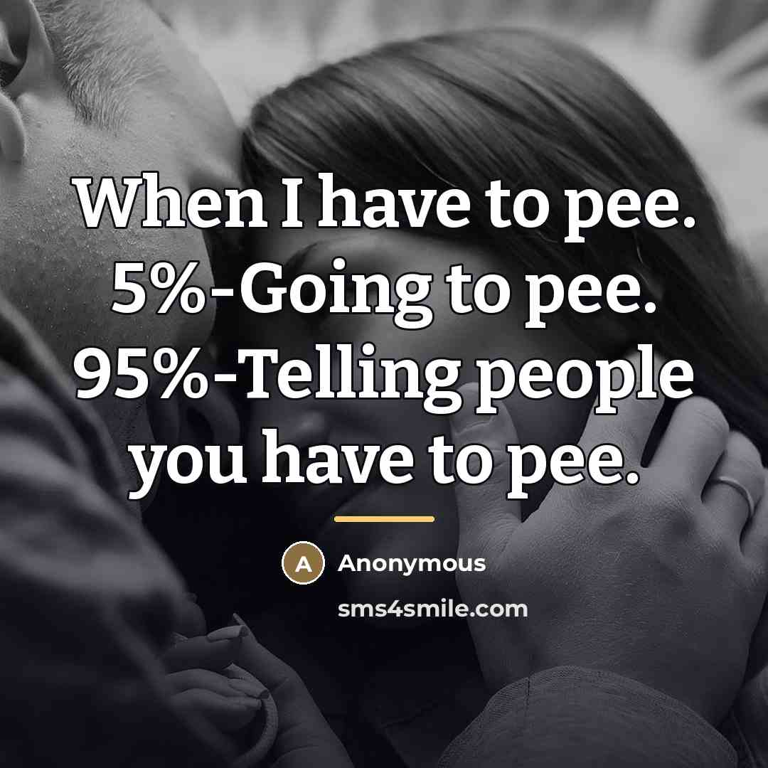 “When I have to pee. 5%-Going to pee. 95%-Telling people…” quote by Anonymous