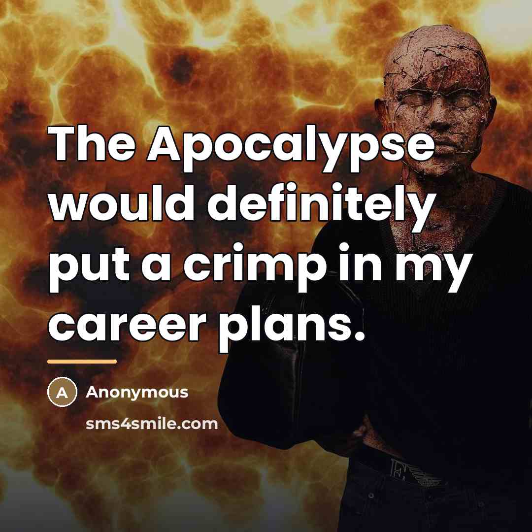 “The Apocalypse would definitely put a crimp in my career…” quote by Anonymous
