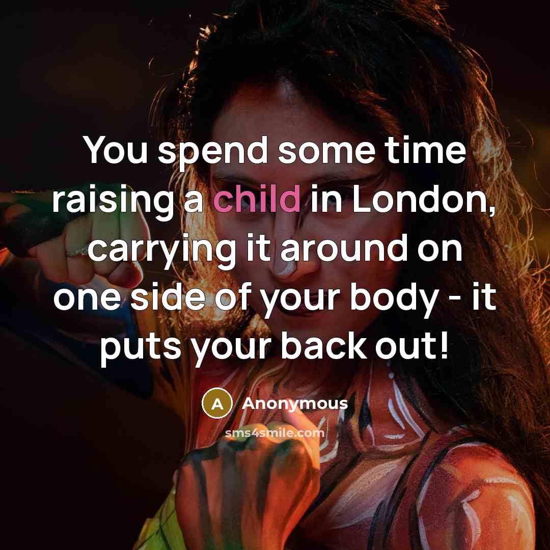 “You spend some time raising a child in London, carrying…” quote by Anonymous