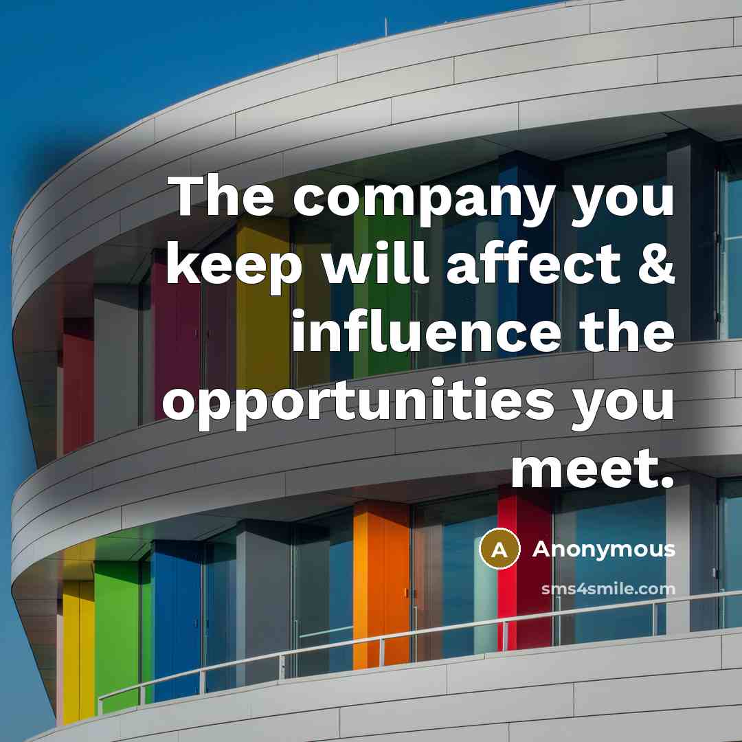 “The company you keep will affect & influence the opportunities you meet.” quote by Anonymous