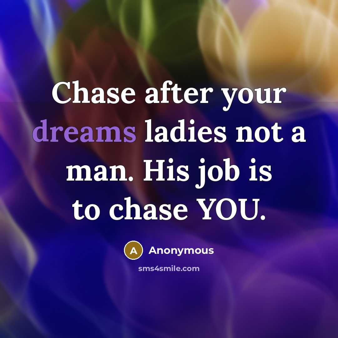 “Chase after your dreams ladies not a man. His job…” quote by Anonymous