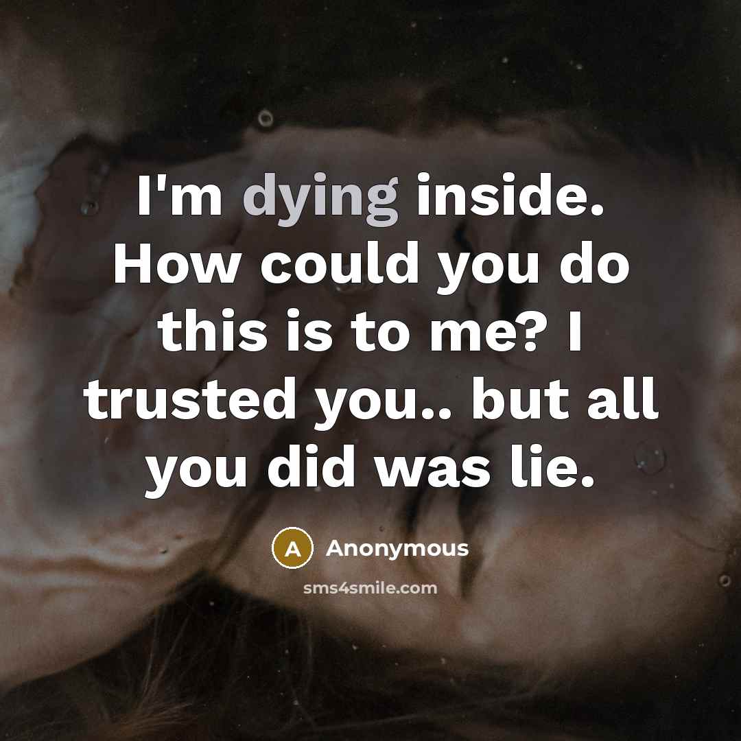 “I'm dying inside. How could you do this is to me? I trusted you.. but all you did was lie.” quote by Anonymous