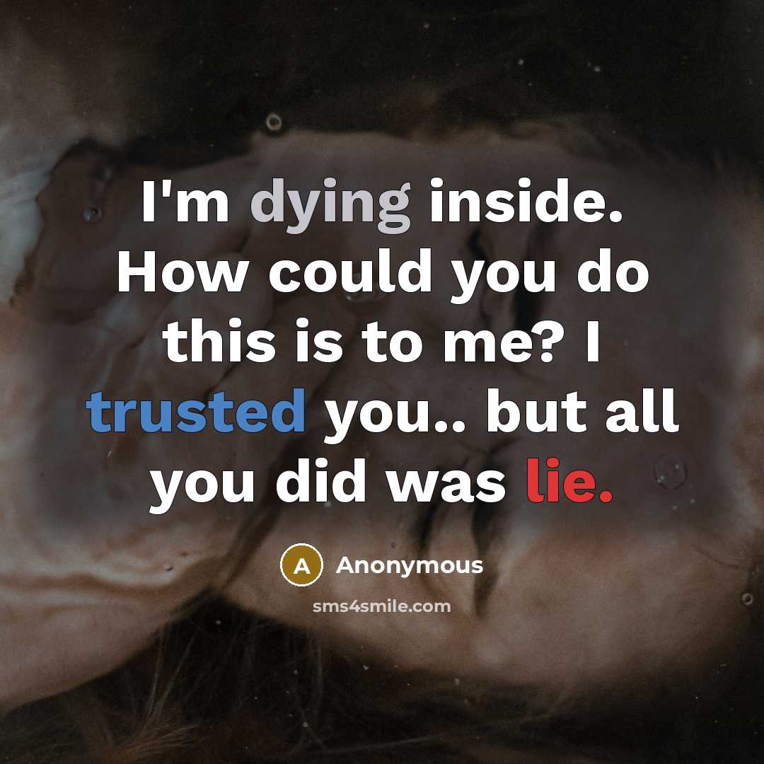 “I'm dying inside. How could you do this is to me? I trusted you.. but all you did was lie.” quote by Anonymous