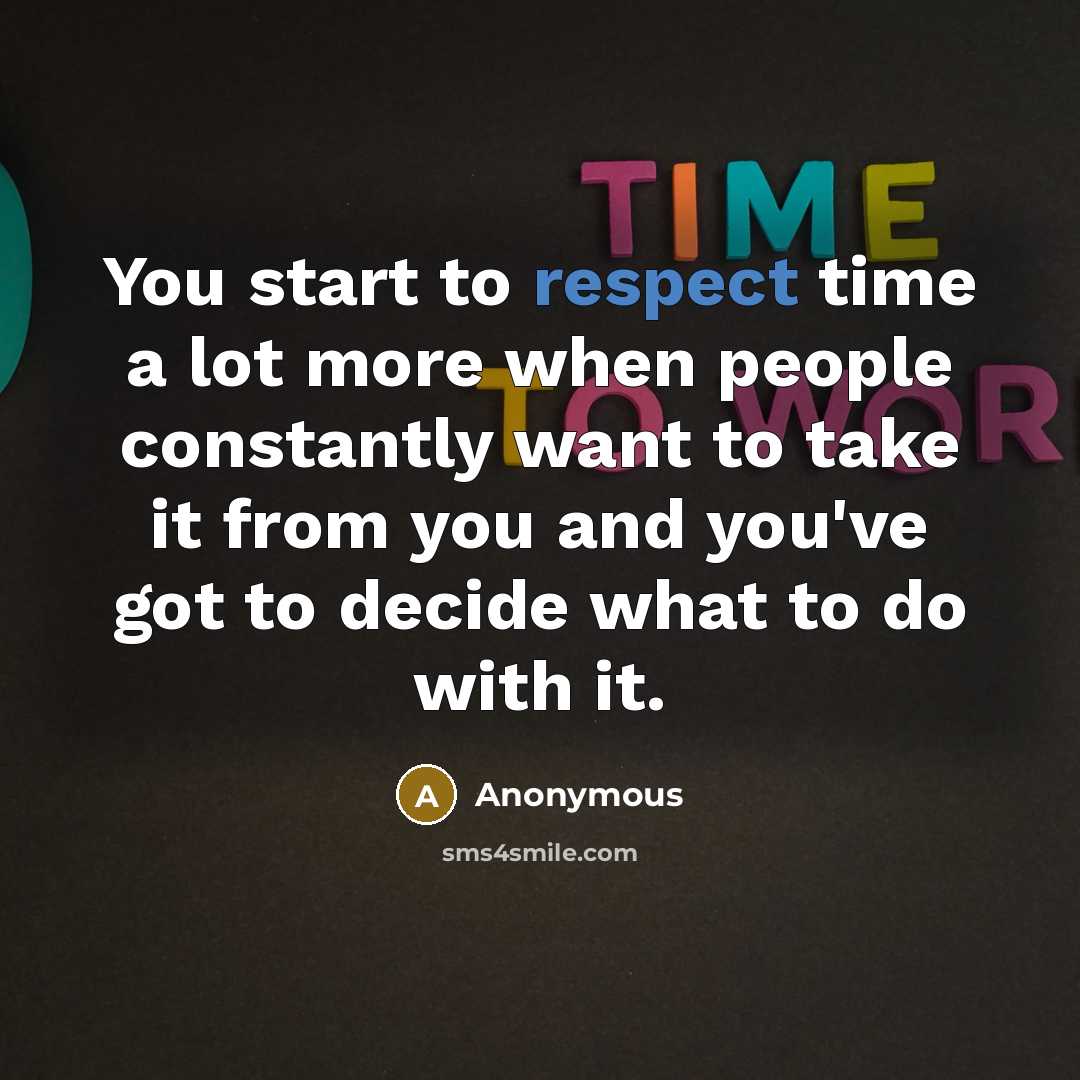 “You start to respect time a lot more when people…” quote by Anonymous