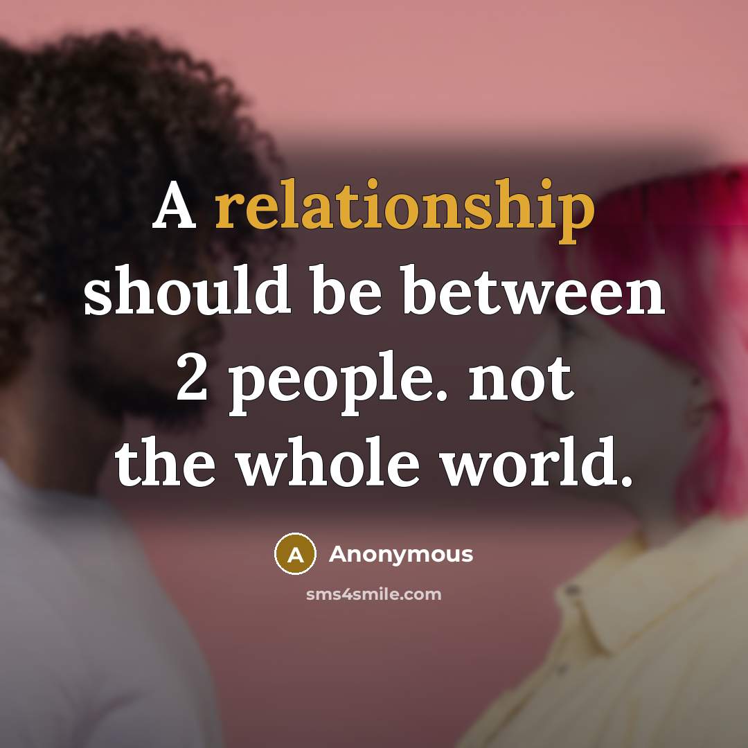 “A relationship should be between 2 people. not the whole world.” quote by Anonymous